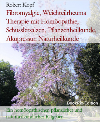 Robert Kopf: Fibromyalgie, Weichteilrheuma Therapie mit Homöopathie, Schüsslersalzen, Pflanzenheilkunde, Akupressur, Naturheilkunde