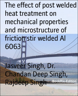 Jasveer Singh, Dr. Chandan Deep Singh, Rajdeep Singh: The effect of post welded heat treatment on mechanical properties and microstructure of friction stir welded Al 6063