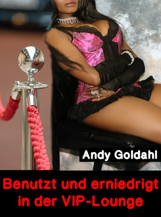 Andy Goldahl: Benutzt und erniedrigt in der VIP-Lounge