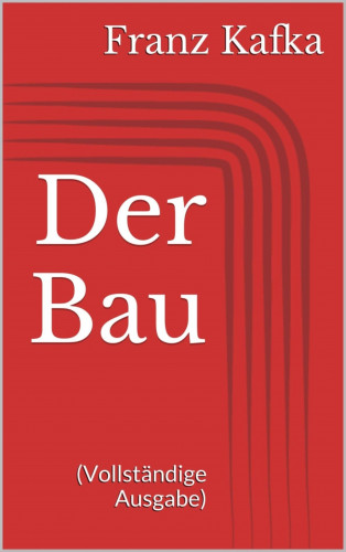 Franz Kafka: Der Bau (Vollständige Ausgabe)