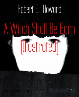 Robert E. Howard: A Witch Shall Be Born (Illustrated)