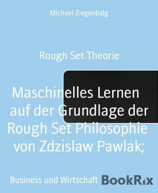Michael Ziegenbalg: Maschinelles Lernen auf der Grundlage der Rough Set Philosophie von Zdzislaw Pawlak;