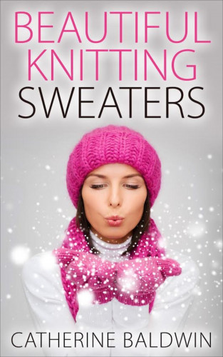 Catherine Baldwin: Beautiful Knitting Sweaters