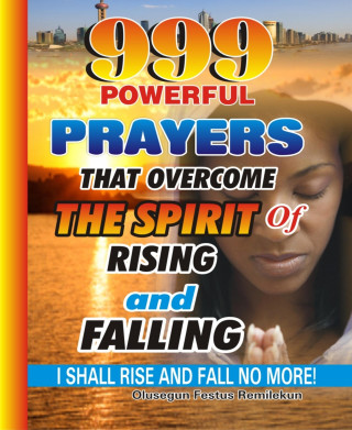Olusegun Festus Remilekun: 999 Powerful Prayers That Overcome The Spirit Of Rising And Falling