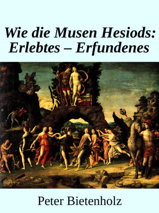 Peter Bietenholz: Wie Die Musen Hesiods: Erlebtes - Erfundenes