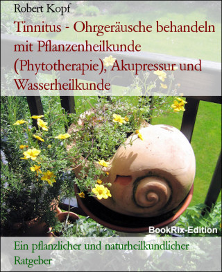 Robert Kopf: Tinnitus - Ohrgeräusche behandeln mit Pflanzenheilkunde (Phytotherapie), Akupressur und Wasserheilkunde