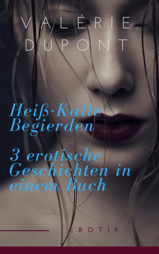 Valérie Dupont: Heiß-Kalte Begierden - 3 erotische Geschichten in einem Buch