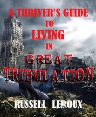 Russell Leroux: A Thriver's Guide To Living In Great Tribulation