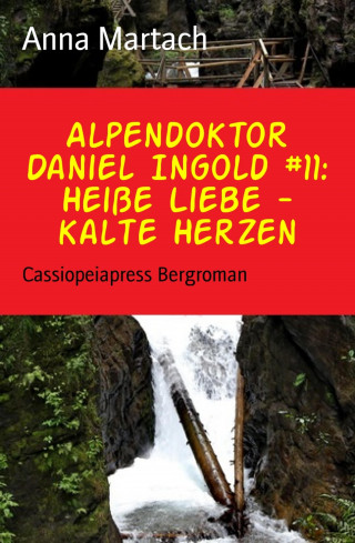 Anna Martach: Alpendoktor Daniel Ingold #11: Heiße Liebe - kalte Herzen