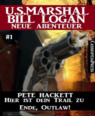 Pete Hackett: Hier ist dein Trail zu Ende, Outlaw! - Folge 1 (U.S.Marshal Bill Logan - Neue Abenteuer)