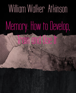 William Walker Atkinson: Memory: How to Develop, Train and Use It