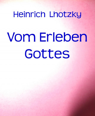 Heinrich Lhotzky: Vom Erleben Gottes