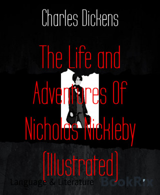 Charles Dickens: The Life and Adventures Of Nicholas Nickleby (Illustrated)