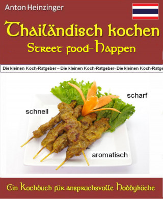 Anton Heinzinger: Thailändisch kochen - Street food-Happen - schnell - scharf - aromatisch