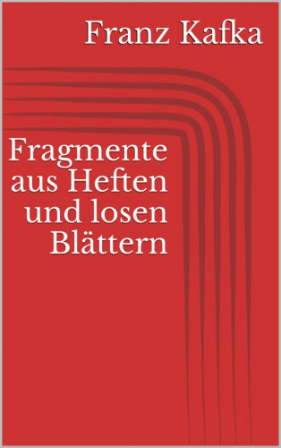 Franz Kafka: Fragmente aus Heften und losen Blättern