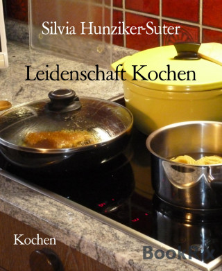 Silvia Hunziker-Suter: Leidenschaft Kochen