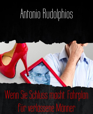 Antonio Rudolphios: Wenn Sie Schluss macht. Fahrplan für verlassene Männer