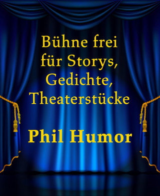 Phil Humor: Bühne frei für Storys, Gedichte, Theaterstücke