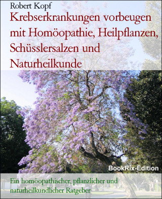 Robert Kopf: Krebserkrankungen vorbeugen mit Homöopathie, Heilpflanzen, Schüsslersalzen und Naturheilkunde