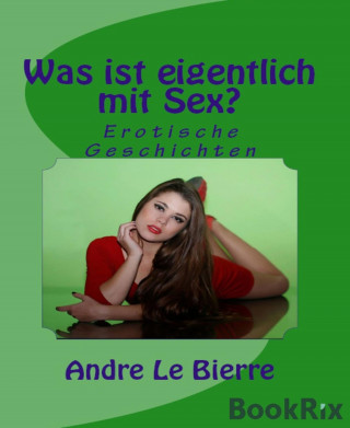 Andre Le Bierre: Was ist eigentlich mit Sex?