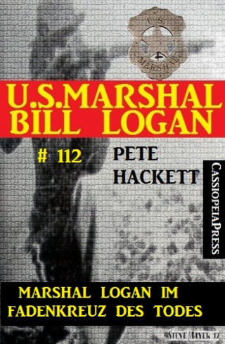 Pete Hackett: Marshal Logan im Fadenkreuz des Todes (U.S. Marshal Bill Logan , Band 112)
