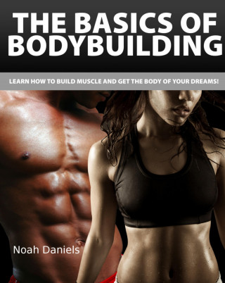 Noah Daniels: The Basics of Bodybuilding