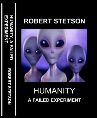 Robert Stetson: HUMANITY, A FAILED EXPERIMENT