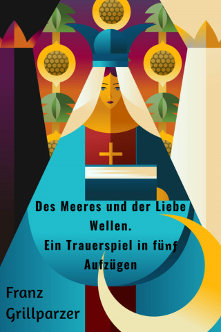 Franz Grillparzer: Des Meeres und der Liebe Wellen. Ein Trauerspiel in fünf Aufzügen