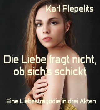 Karl Plepelits: Die Liebe fragt nicht, ob sich's schickt