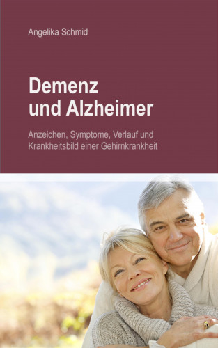 Angelika Schmid: Demenz & Alzheimer - Anzeichen, Symptome, Verlauf und Krankheitsbild einer Gehirnkrankheit
