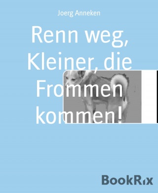 Joerg Anneken: Renn weg, Kleiner, die Frommen kommen!