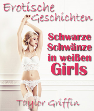 Taylor Griffin: Schwarze Schwänze in weißen Girls - Erotische Geschichten - Streng ab 18!