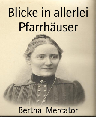 Bertha Mercator: Blicke in allerlei Pfarrhäuser