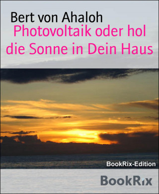 Bert von Ahaloh: Photovoltaik oder hol die Sonne in Dein Haus