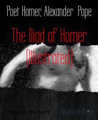 Poet Homer, Alexander Pope: The Iliad of Homer (Illustrated)