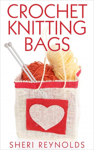 Sheri Reynolds: Crochet Knitting Bags