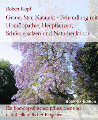 Robert Kopf: Grauer Star, Katarakt - Behandlung mit Homöopathie, Heilpflanzen, Schüsslersalzen und Naturheilkunde