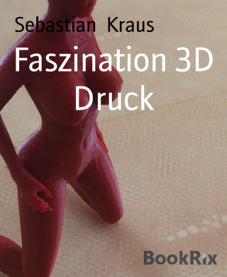 Sebastian Kraus: Faszination 3D Druck