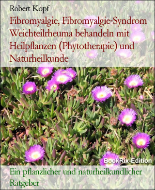 Robert Kopf: Fibromyalgie, Fibromyalgie-Syndrom Weichteilrheuma behandeln mit Heilpflanzen (Phytotherapie) und Naturheilkunde