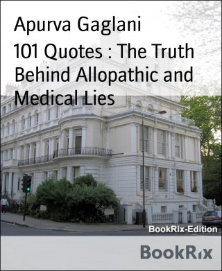 Apurva Gaglani: 101 Quotes : The Truth Behind Allopathic and Medical Lies