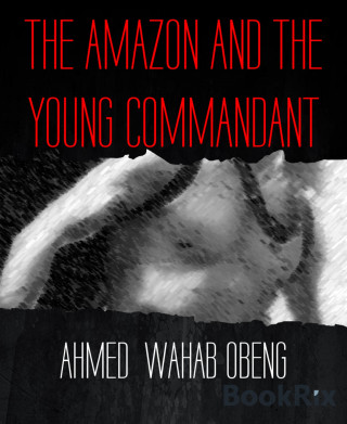 AHMED WAHAB OBENG: THE AMAZON AND THE YOUNG COMMANDANT