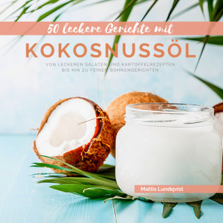 Mattis Lundqvist: 50 Leckere Gerichte mit Kokosnussöl