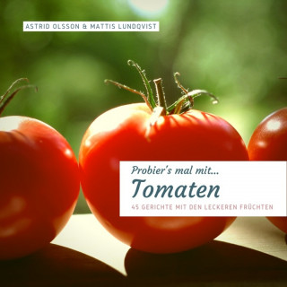 Astrid Olsson, Mattis Lundqvist: Probier's mal mit...Tomaten - 45 Gerichte mit den leckeren Früchten