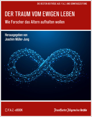 Frankfurter Allgemeine Archiv: Der Traum vom ewigen Leben