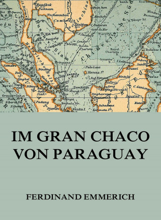 Ferdinand Emmerich: Im Gran Chaco von Paraguay