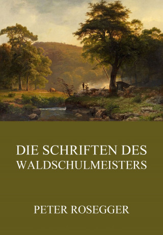 Peter Rosegger: Die Schriften des Waldschulmeisters