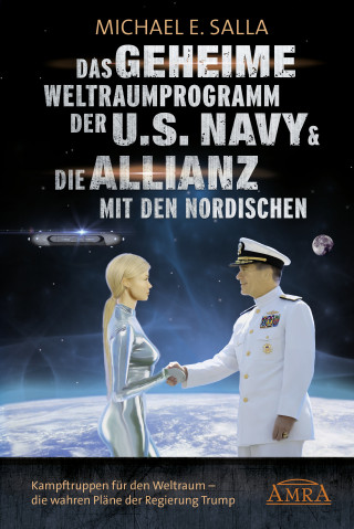 Michael E. Salla: Das Geheime Weltraumprogramm der U.S. Navy & Die Allianz mit den Nordischen. Kampftruppen für den Weltraum - die wahren Pläne der Regierung Trump