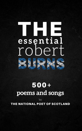 Robert Burns: The Essential Robert Burns: 500+ Poems and Songs by the National Poet of Scotland
