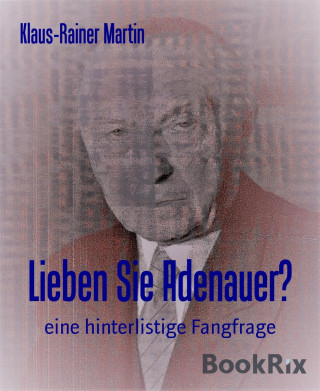 Klaus-Rainer Martin: Lieben Sie Adenauer?