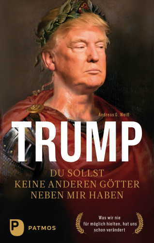 Andreas G. Weiß: Trump - Du sollst keine anderen Götter neben mir haben